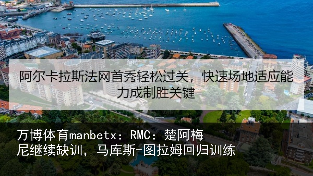 万博体育manbetx:RMC:楚阿梅尼继续缺训,马库斯-图拉姆回归训练