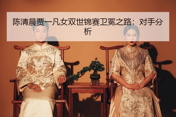 chen-qing-chen-jia-yi-fan-nv-shuang-shi-jin-sai-wei-mian-zhi-lu-dui-shou-fen-xi-3-691.jpg