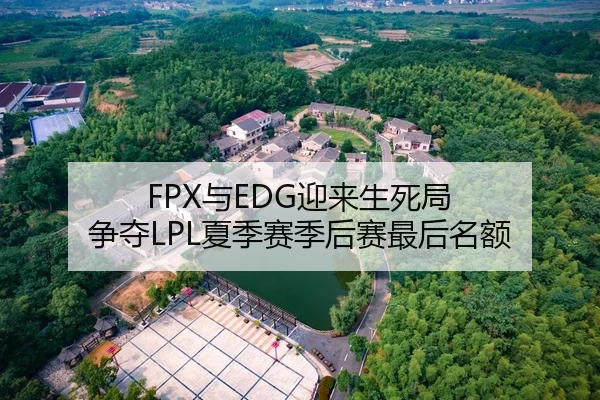 FPX与EDG迎来生死局 争夺LPL夏季赛季后赛最后名额