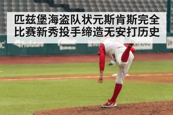 匹兹堡海盗队状元斯肯斯完全比赛新秀投手缔造无安打历史