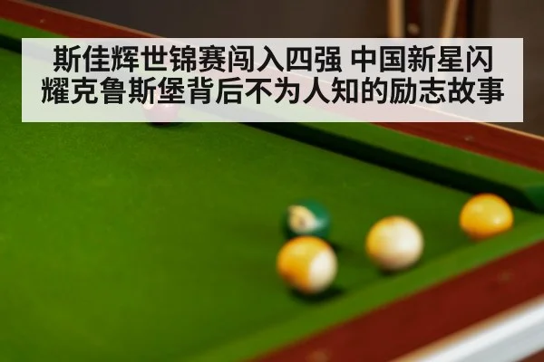 斯佳辉世锦赛闯入四强 中国新星闪耀克鲁斯堡背后不为人知的励志故事