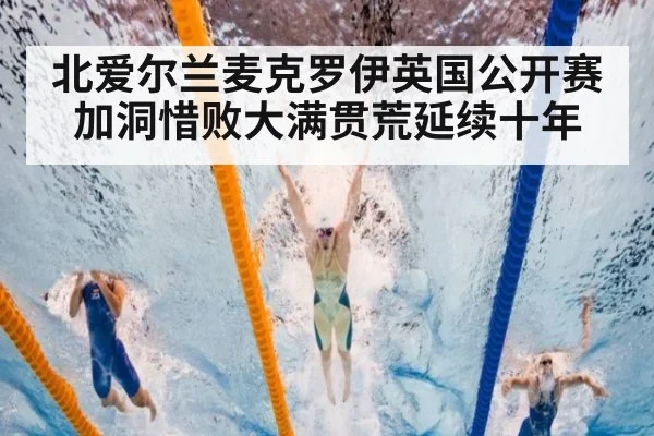北爱尔兰麦克罗伊英国公开赛加洞惜败大满贯荒延续十年