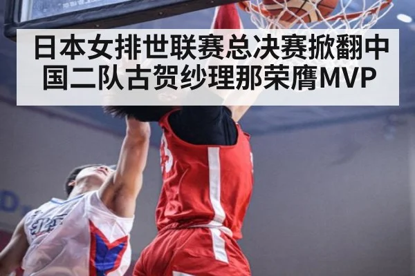 日本女排世联赛总决赛掀翻中国二队古贺纱理那荣膺MVP